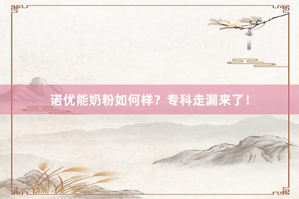 诺优能奶粉如何样？专科走漏来了！